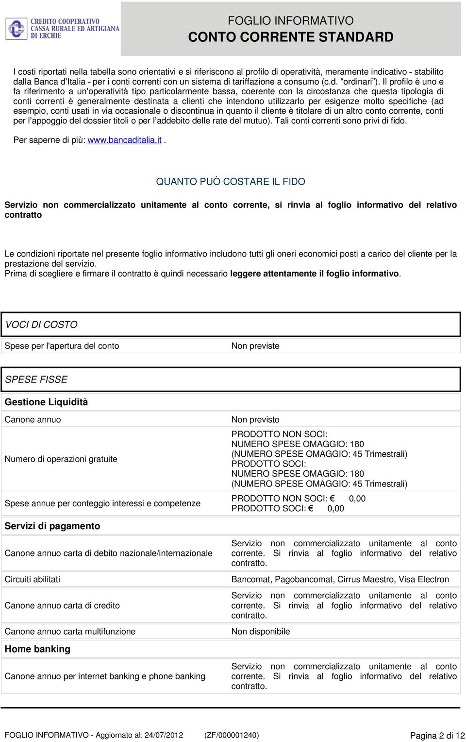 Il profilo è uno e fa riferimento a un operatività tipo particolarmente bassa, coerente con la circostanza che questa tipologia di conti correnti è generalmente destinata a clienti che intendono