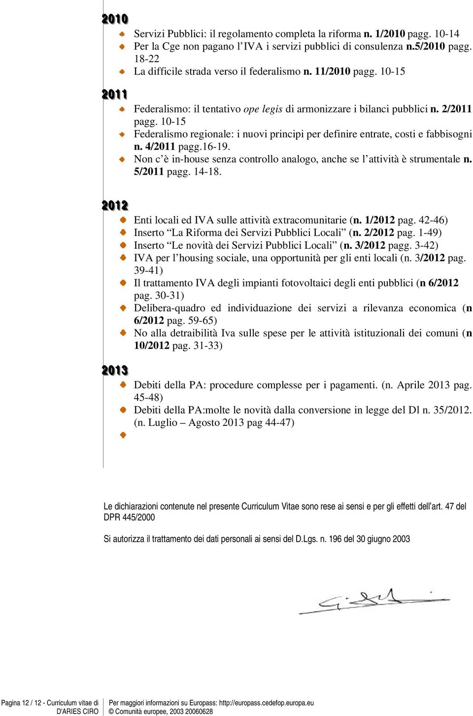 10-15 Federalismo regionale: i nuovi principi per definire entrate, costi e fabbisogni n. 4/2011 pagg.16-19. Non c è in-house senza controllo analogo, anche se l attività è strumentale n. 5/2011 pagg.