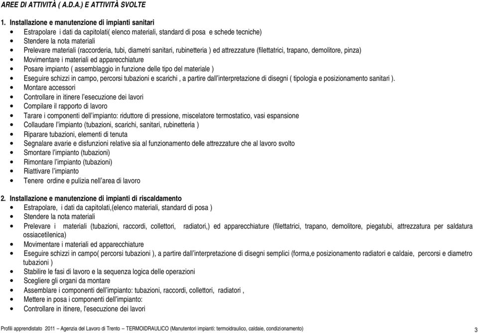 tubi, diametri sanitari, rubinetteria ) ed attrezzature (filettatrici, trapano, demolitore, pinza) Posare impianto ( assemblaggio in funzione delle tipo del materiale ) Eseguire schizzi in campo,