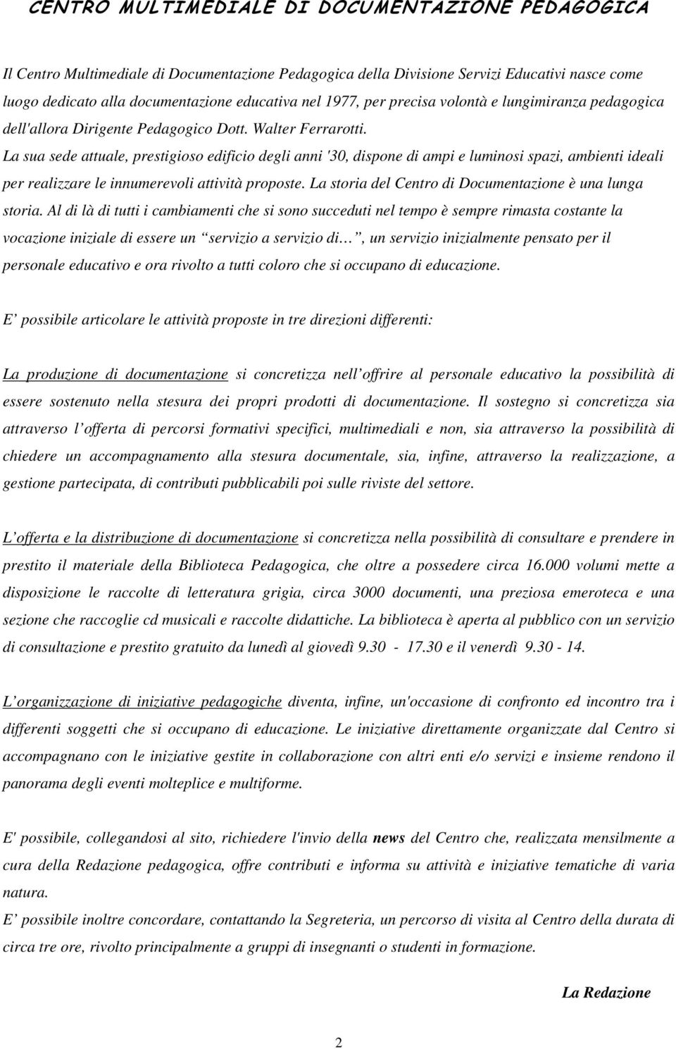 La sua sede attuale, prestigioso edificio degli anni '30, dispone di ampi e luminosi spazi, ambienti ideali per realizzare le innumerevoli attività proposte.