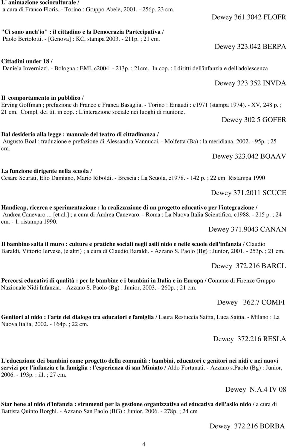 : I diritti dell'infanzia e dell'adolescenza Dewey 323 352 INVDA Il comportamento in pubblico / Erving Goffman ; prefazione di Franco e Franca Basaglia. - Torino : Einaudi : c1971 (stampa 1974).