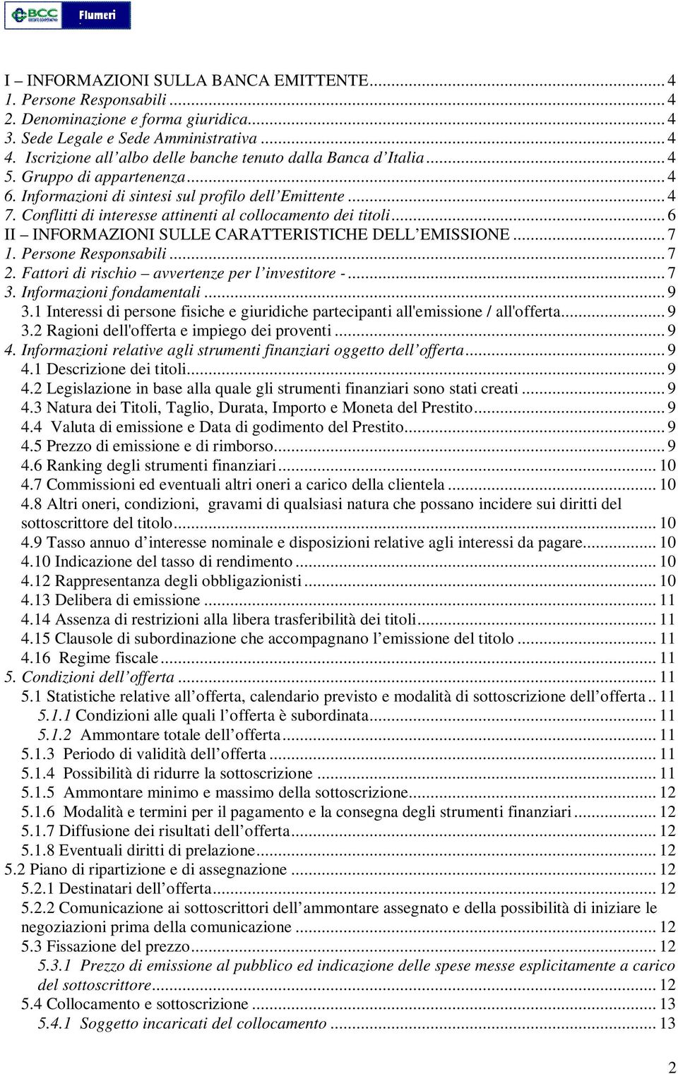 Conflitti di interesse attinenti al collocamento dei titoli... 6 II INFORMAZIONI SULLE CARATTERISTICHE DELL EMISSIONE... 7 1. Persone Responsabili... 7 2.