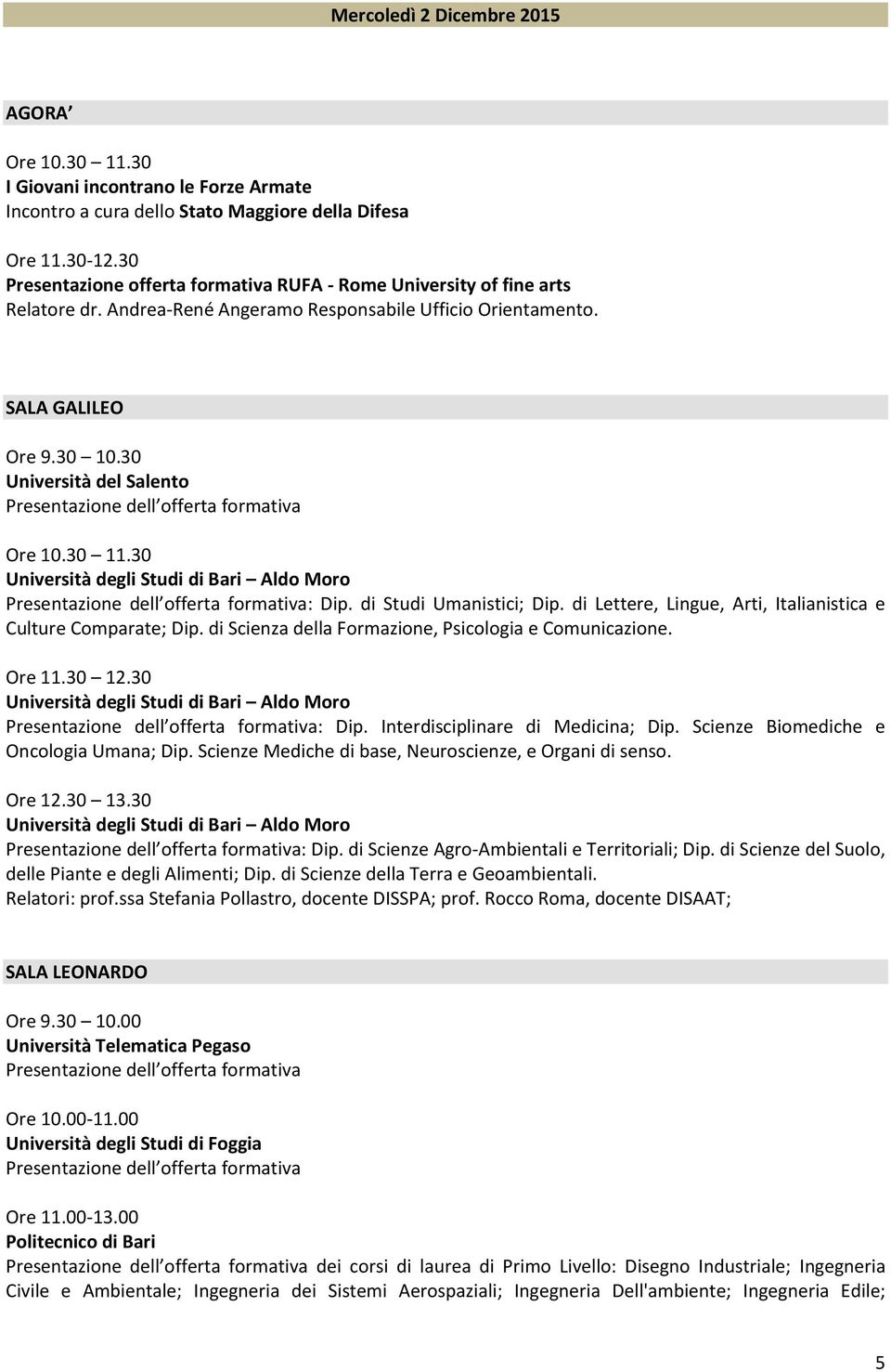 30 11.30 : Dip. di Studi Umanistici; Dip. di Lettere, Lingue, Arti, Italianistica e Culture Comparate; Dip. di Scienza della Formazione, Psicologia e Comunicazione. Ore 11.30 12.30 : Dip. Interdisciplinare di Medicina; Dip.