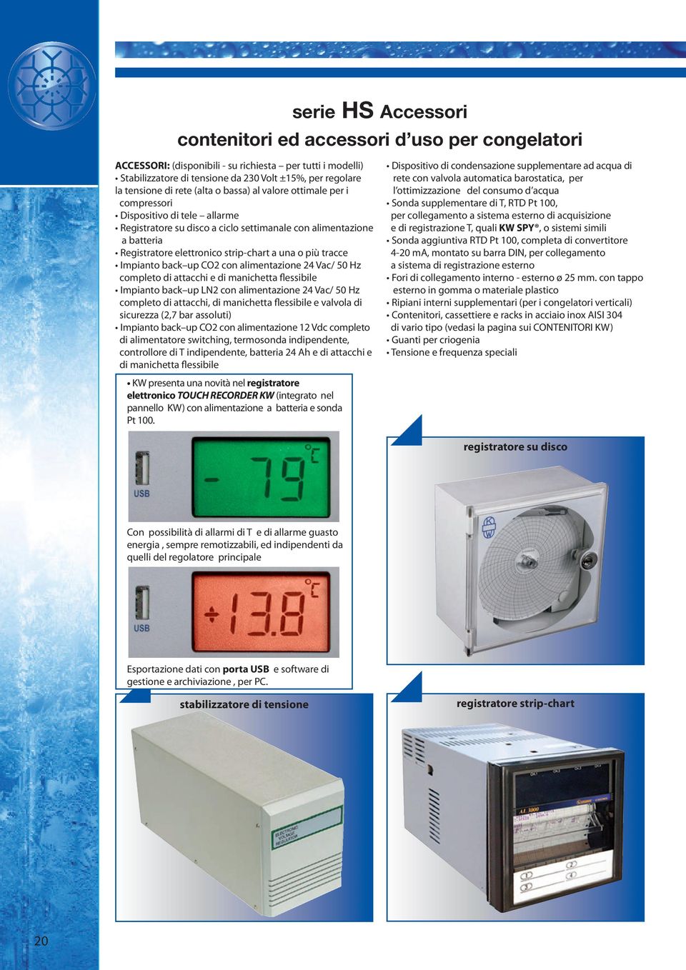 o più tracce Impianto back up CO2 con alimentazione 2 Vac/ 50 Hz completo di attacchi e di manichetta flessibile Impianto back up LN2 con alimentazione 2 Vac/ 50 Hz completo di attacchi, di