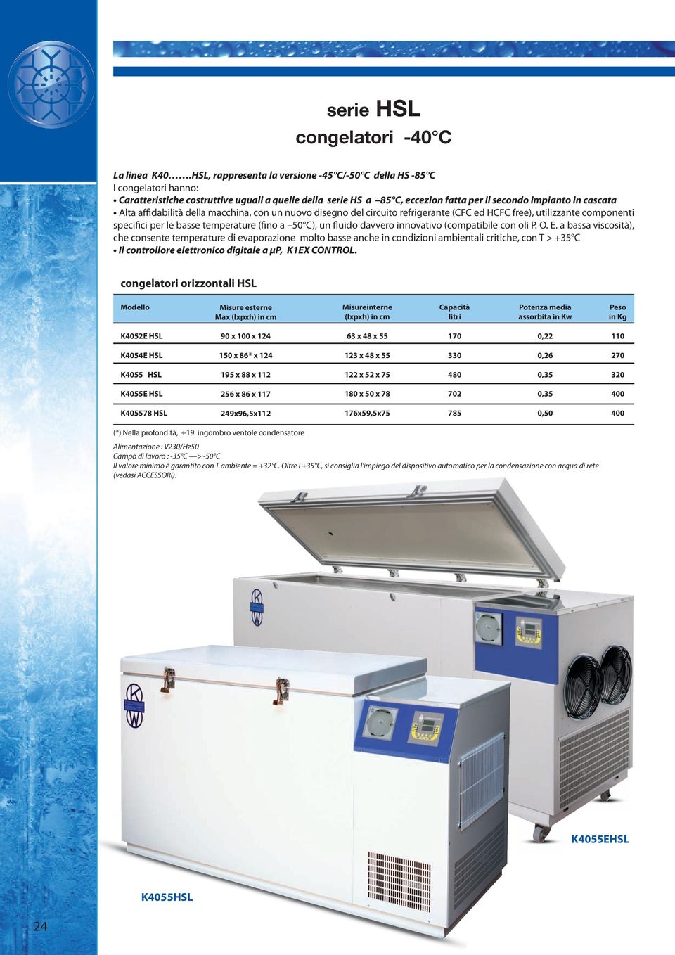 affidabilità della macchina, con un nuovo disegno del circuito refrigerante (CFC ed HCFC free), utilizzante componenti specifici per le basse temperature (fino a 50 C), un fluido davvero innovativo