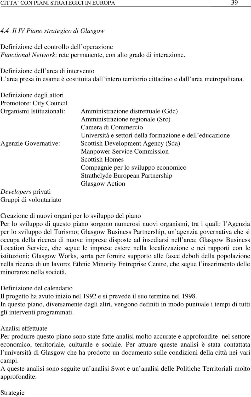 Definizione degli attori Promotore: City Council Organismi Istituzionali: Agenzie Governative: Developers privati Gruppi di volontariato Amministrazione distrettuale (Gdc) Amministrazione regionale