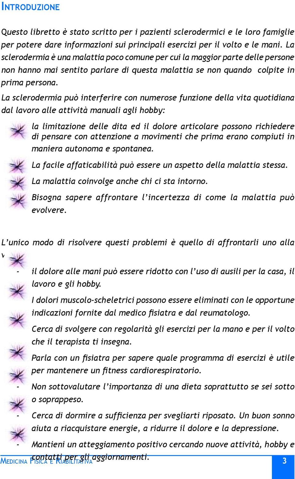 La sclerodermia può interferire con numerose funzione della vita quotidiana dal lavoro alle attività manuali agli hobby: - la limitazione delle dita ed il dolore articolare possono richiedere di