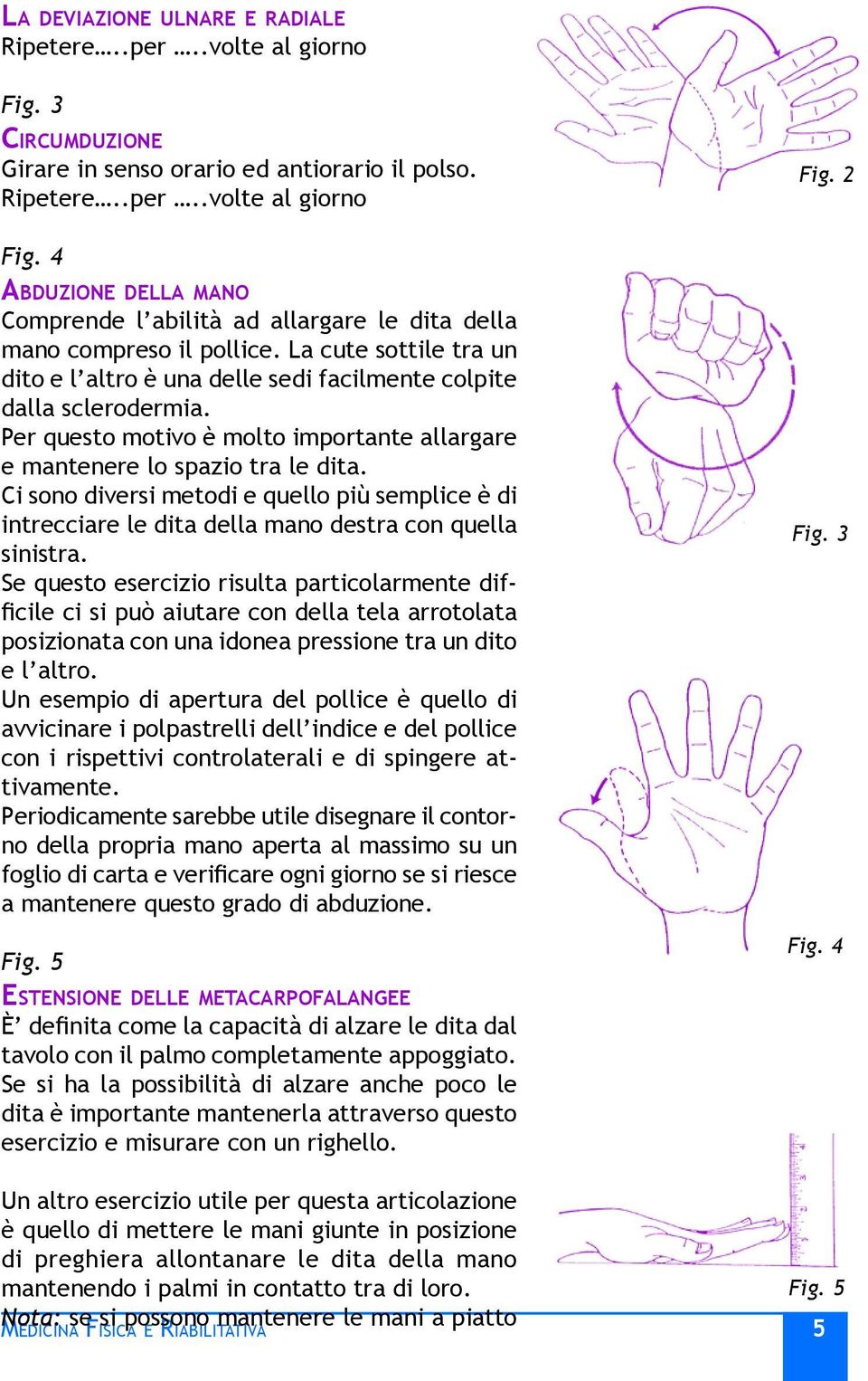 Ci sono diversi metodi e quello più semplice è di intrecciare le dita della mano destra con quella sinistra.