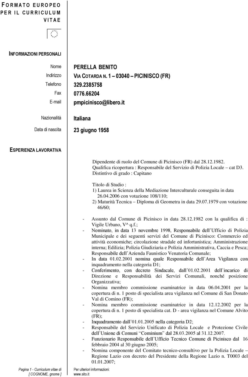 Qualifica ricopertura : Responsabile del Servizio di Polizia cat D3. Distintivo di grado : Capitano Titolo di Studio : 1) Laurea in Scienza della Mediazione Interculturale conseguita in data 26.04.