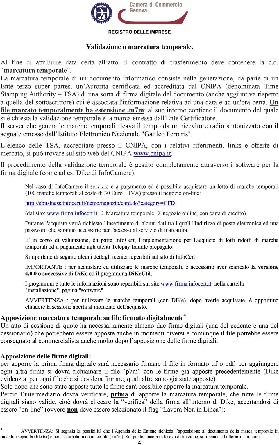 La marcatura temporale di un documento informatico consiste nella generazione, da parte di un Ente terzo super partes, un Autorità certificata ed accreditata dal CNIPA (denominata Time Stamping