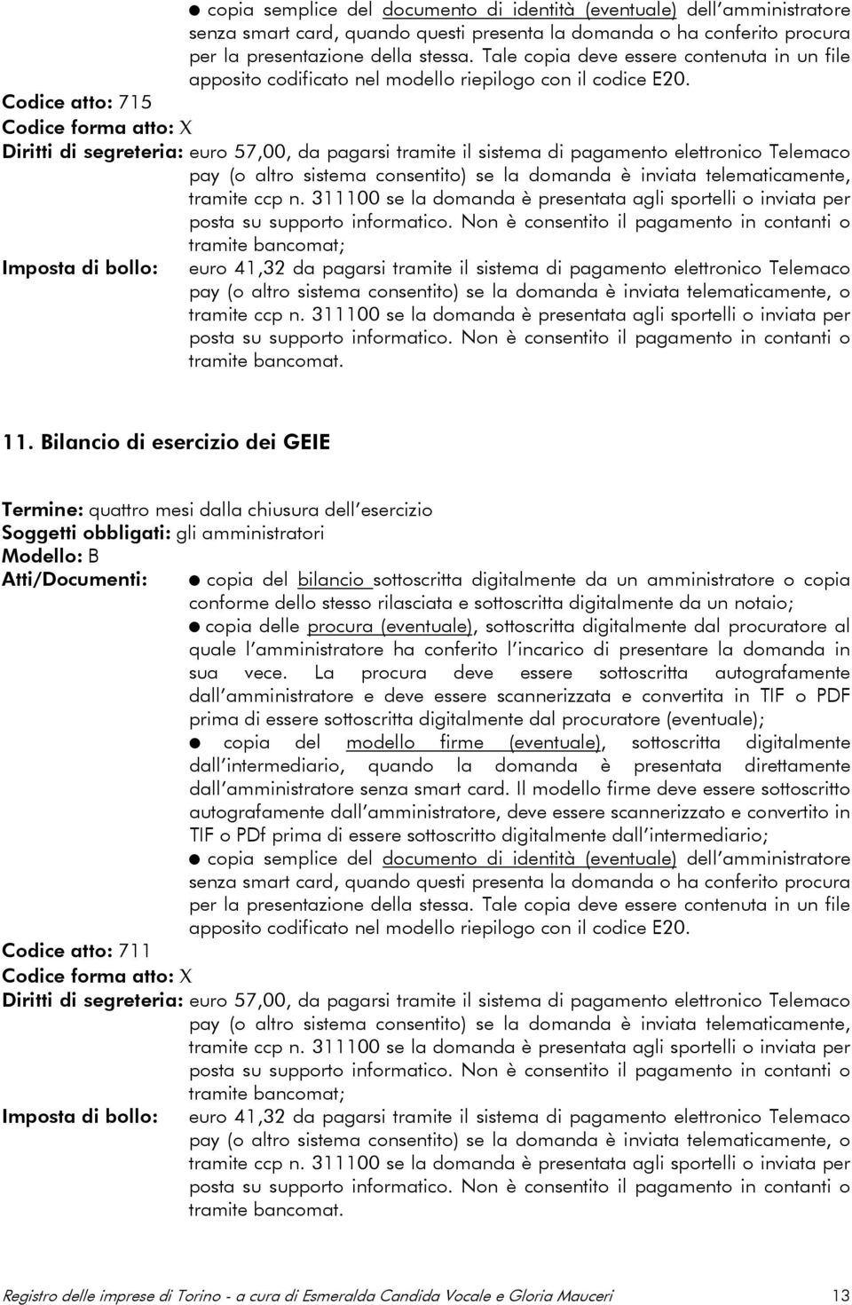 Codice atto: 715 Codice forma atto: X Diritti di segreteria: euro 57,00, da pagarsi tramite il sistema di pagamento elettronico Telemaco pay (o altro sistema consentito) se la domanda è inviata