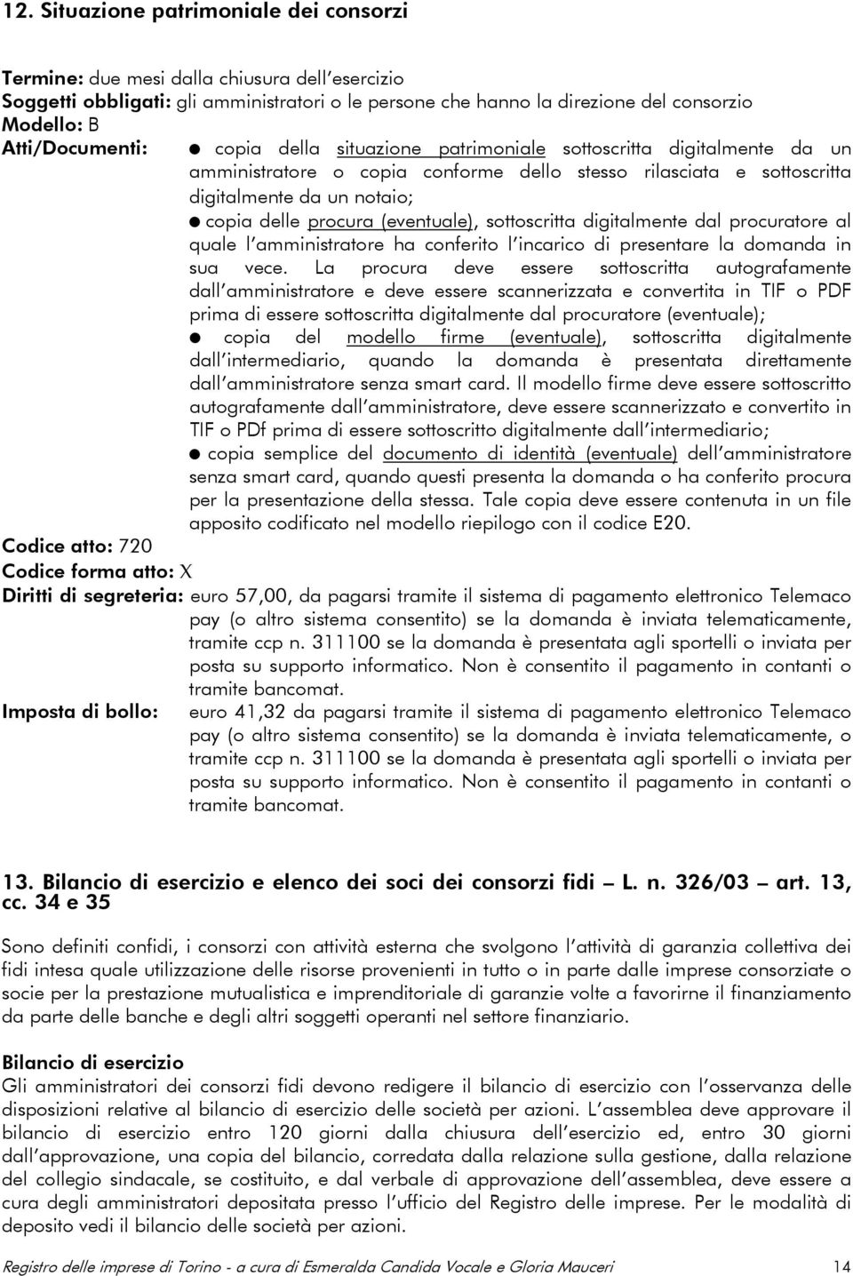 procura (eventuale), sottoscritta digitalmente dal procuratore al quale l amministratore ha conferito l incarico di presentare la domanda in sua vece.