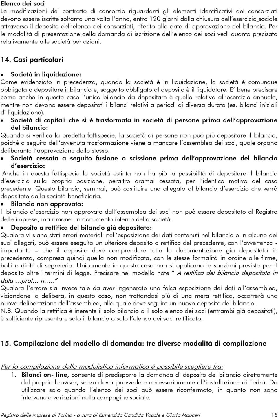 Per le modalità di presentazione della domanda di iscrizione dell elenco dei soci vedi quanto precisato relativamente alle società per azioni. 14.