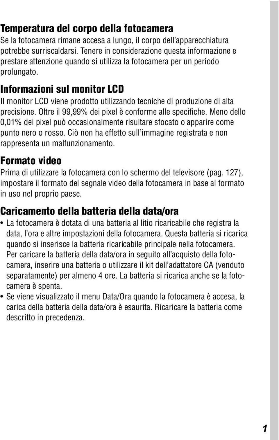 Informazioni sul monitor LCD Il monitor LCD viene prodotto utilizzando tecniche di produzione di alta precisione. Oltre il 99,99% dei pixel è conforme alle specifiche.