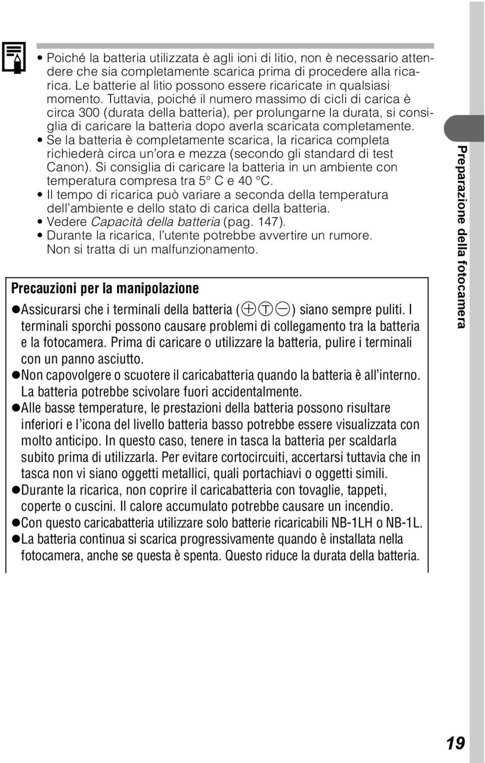 Tuttavia, poiché il numero massimo di cicli di carica è circa 300 (durata della batteria), per prolungarne la durata, si consiglia di caricare la batteria dopo averla scaricata completamente.