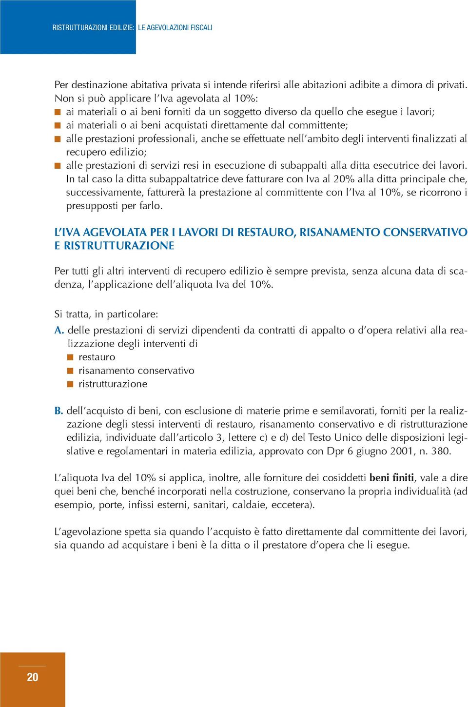 prestazioni professionali, anche se effettuate nell ambito degli interventi finalizzati al recupero edilizio; alle prestazioni di servizi resi in esecuzione di subappalti alla ditta esecutrice dei