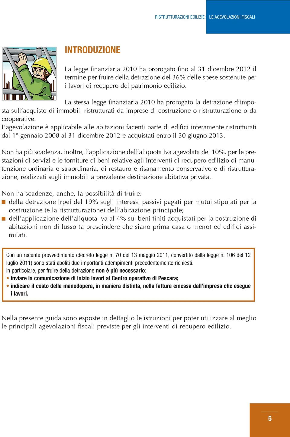 L agevolazione è applicabile alle abitazioni facenti parte di edifici interamente ristrutturati dal 1 gennaio 2008 al 31 dicembre 2012 e acquistati entro il 30 giugno 2013.