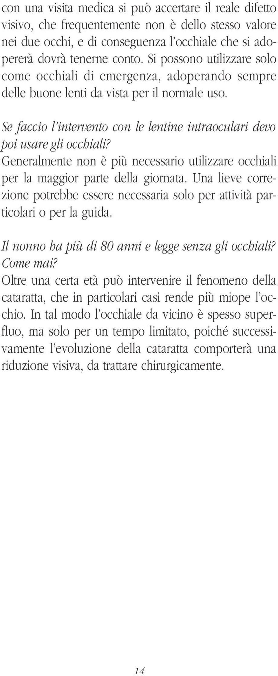 Generalmente non è più necessario utilizzare occhiali per la maggior parte della giornata. Una lieve correzione potrebbe essere necessaria solo per attività particolari o per la guida.