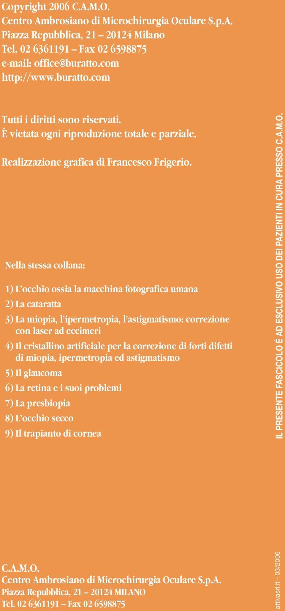 Nella stessa collana: 1) L occhio ossia la macchina fotografica umana 2) La cataratta 3) La miopia, l ipermetropia, l astigmatismo: correzione con laser ad eccimeri 4) Il cristallino artificiale per