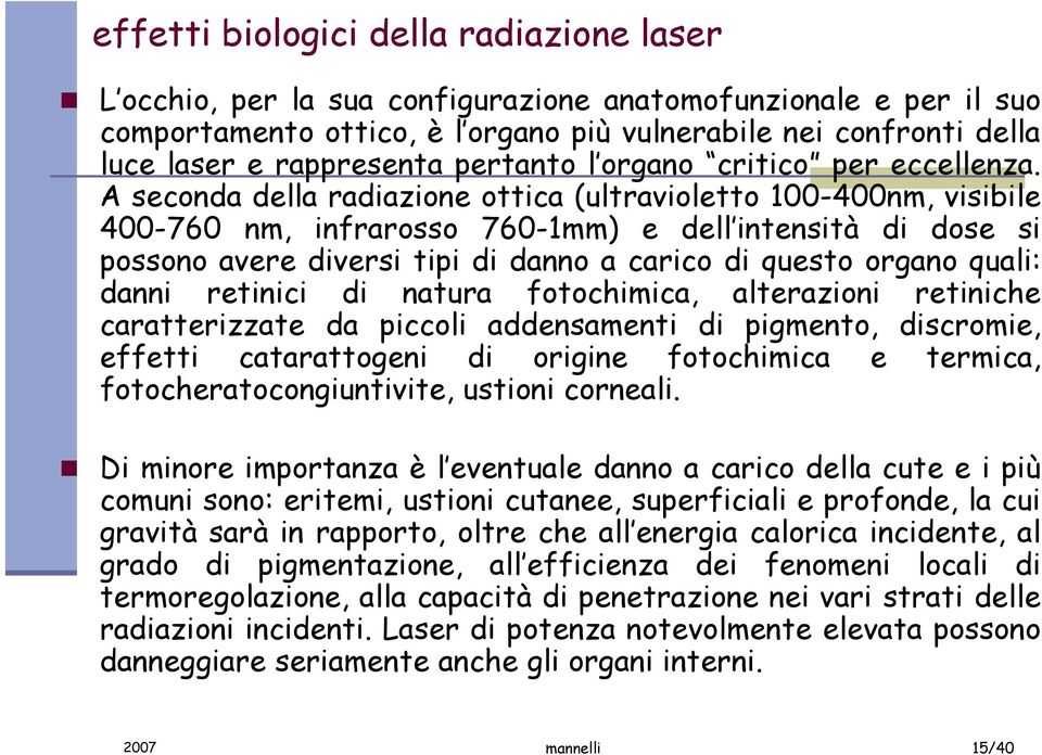 A seconda della radiazione ottica (ultravioletto 100-400nm, visibile 400-760 nm, infrarosso 760-1mm) e dell intensità di dose si possono avere diversi tipi di danno a carico di questo organo quali: