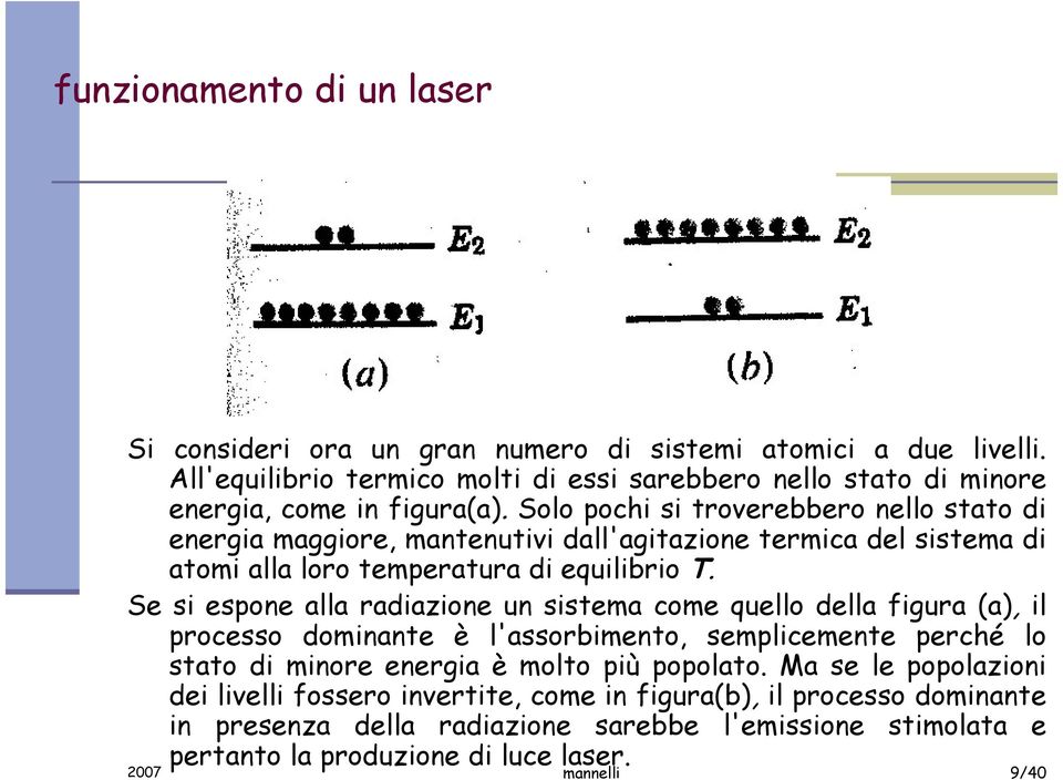 Solo pochi si troverebbero nello stato di energia maggiore, mantenutivi dall'agitazione termica del sistema di atomi alla loro temperatura di equilibrio T.