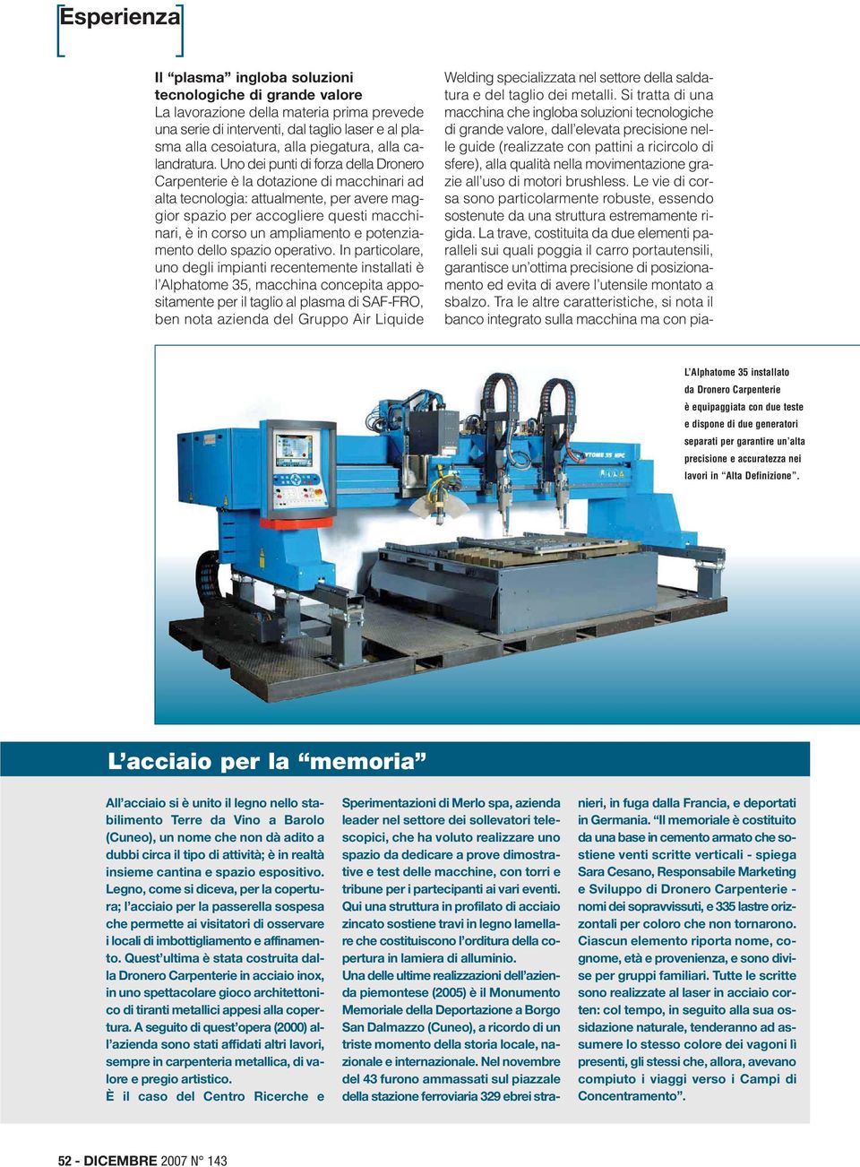 Uno dei punti di forza della Dronero Carpenterie è la dotazione di macchinari ad alta tecnologia: attualmente, per avere maggior spazio per accogliere questi macchinari, è in corso un ampliamento e