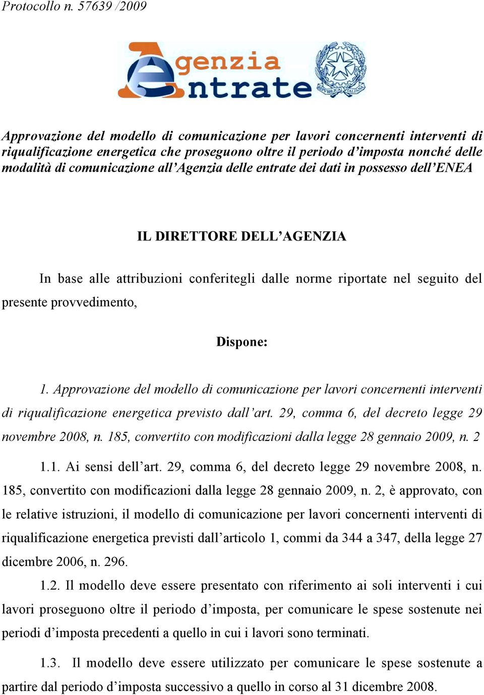 all Agenzia delle entrate dei dati in possesso dell ENEA IL DIRETTORE DELL AGENZIA In base alle attribuzioni conferitegli dalle norme riportate nel seguito del presente provvedimento, Dispone: 1.