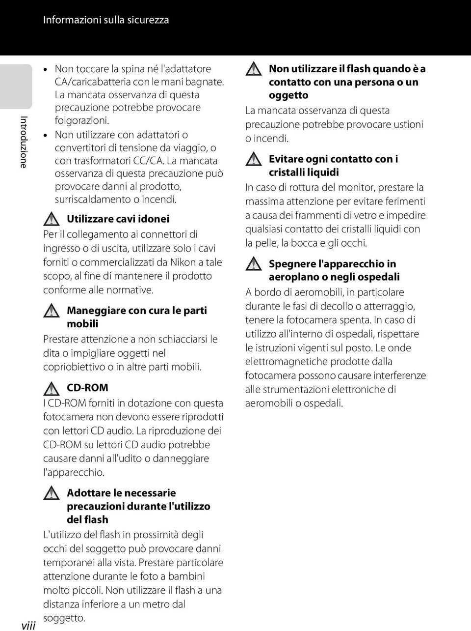 Utilizzare cavi idonei Per il collegamento ai connettori di ingresso o di uscita, utilizzare solo i cavi forniti o commercializzati da Nikon a tale scopo, al fine di mantenere il prodotto conforme