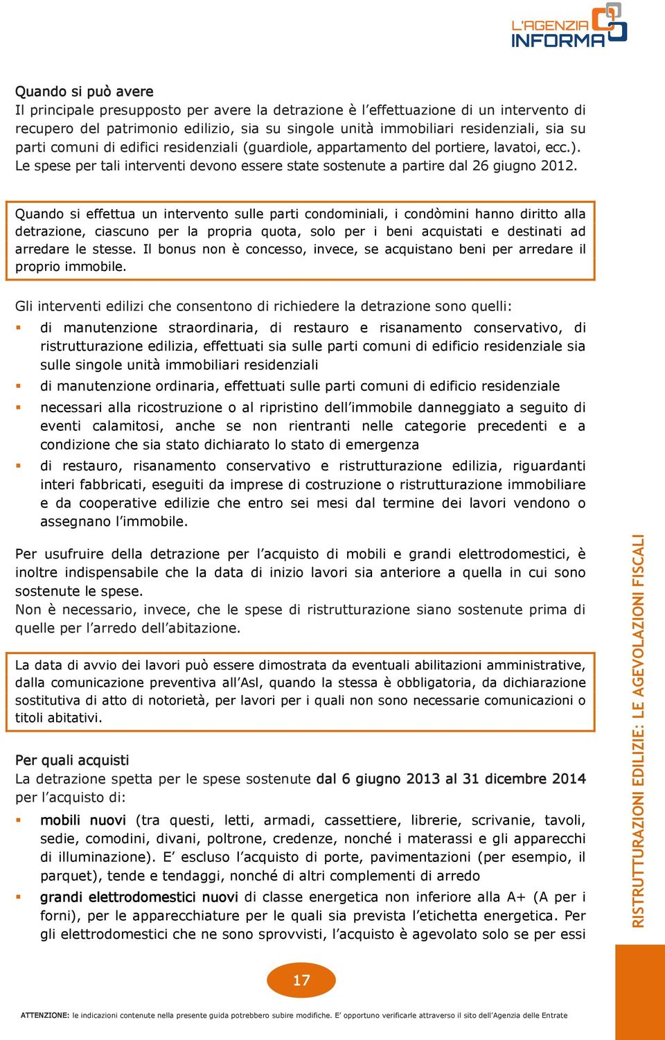 Quando si effettua un intervento sulle parti condominiali, i condòmini hanno diritto alla detrazione, ciascuno per la propria quota, solo per i beni acquistati e destinati ad arredare le stesse.