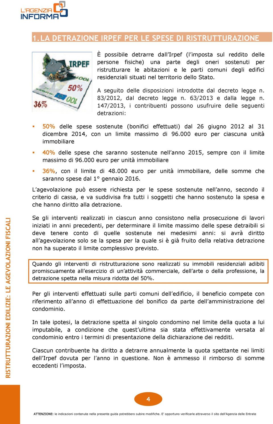 147/2013, i contribuenti possono usufruire delle seguenti detrazioni: 50% delle spese sostenute (bonifici effettuati) dal 26 giugno 2012 al 31 dicembre 2014, con un limite massimo di 96.