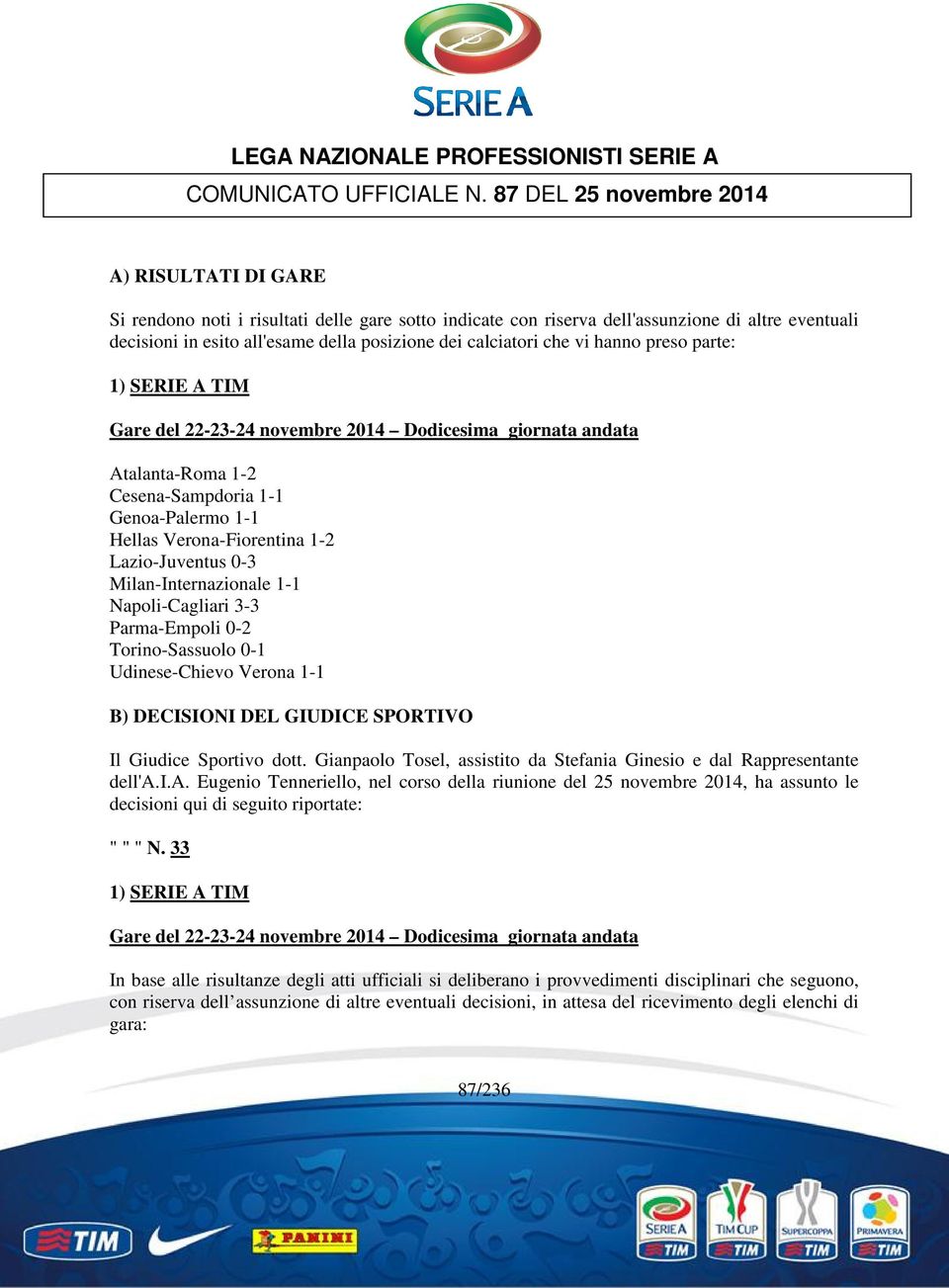 calciatori che vi hanno preso parte: 1) SERIE A TIM Gare del 22-23-24 novembre 2014 Dodicesima giornata andata Atalanta-Roma 1-2 Cesena-Sampdoria 1-1 Genoa-Palermo 1-1 Hellas Verona-Fiorentina 1-2