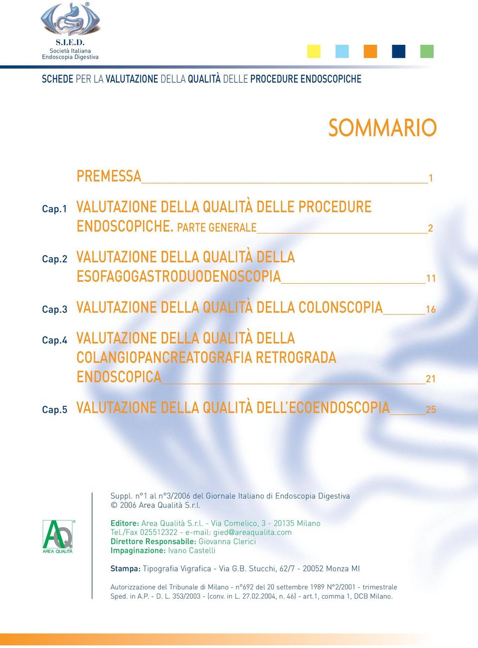 4 VALUTAZIONE DELLA QUALITÀ DELLA COLONSCOPIA 16 VALUTAZIONE DELLA QUALITÀ DELLA COLANGIOPANCREATOGRAFIA RETROGRADA ENDOSCOPICA 21 Cap.5 VALUTAZIONE DELLA QUALITÀ DELL ECOENDOSCOPIA 25 Suppl.