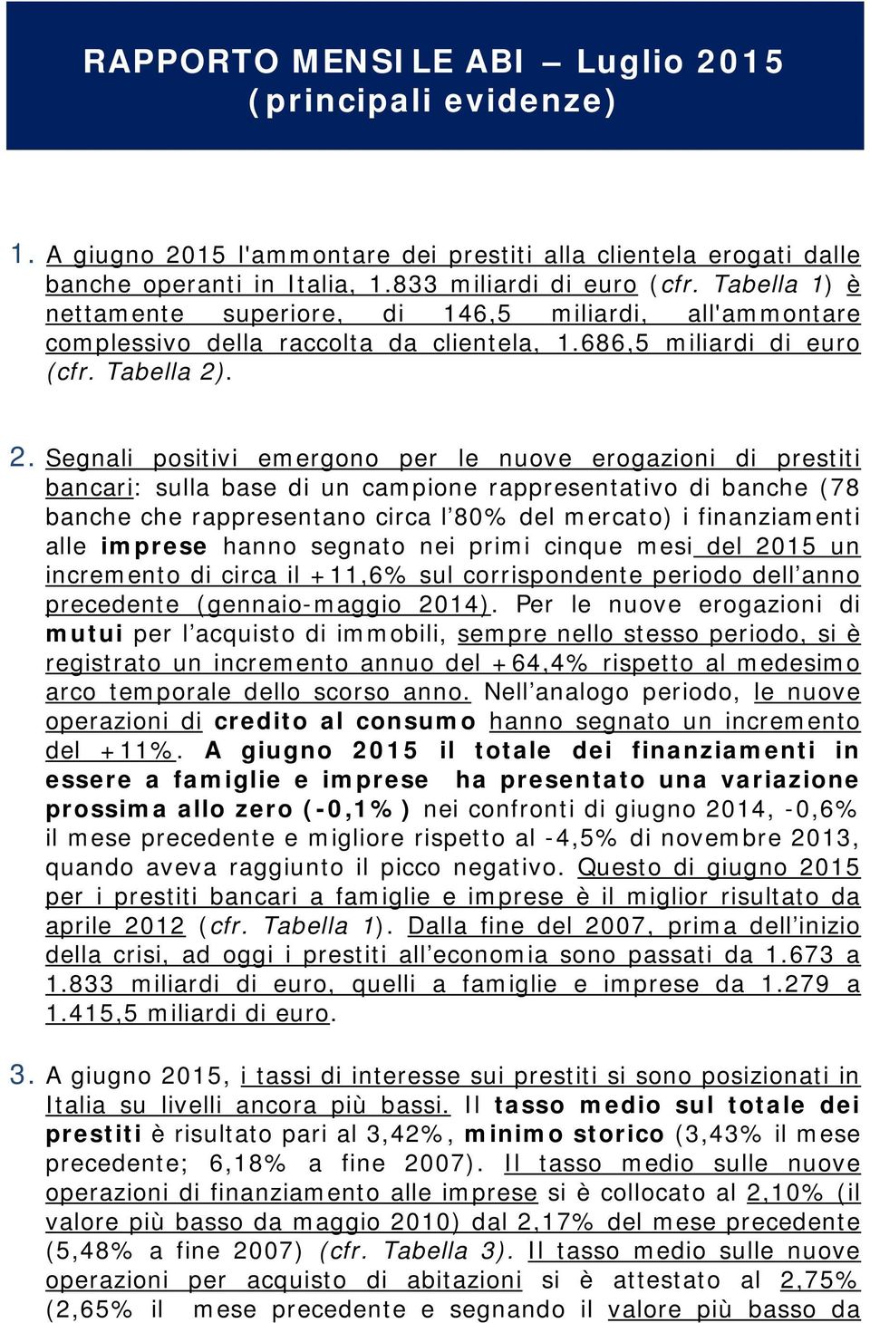 . 2. Segnali positivi emergono per le nuove erogazioni di prestiti bancari: sulla base di un campione rappresentativo di banche (78 banche che rappresentano circa l 80% del mercato) i finanziamenti