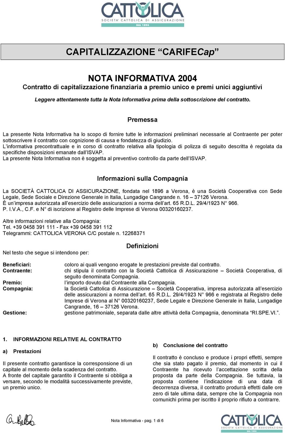 Premessa La presente Nota Informativa ha lo scopo di fornire tutte le informazioni preliminari necessarie al Contraente per poter sottoscrivere il contratto con cognizione di causa e fondatezza di