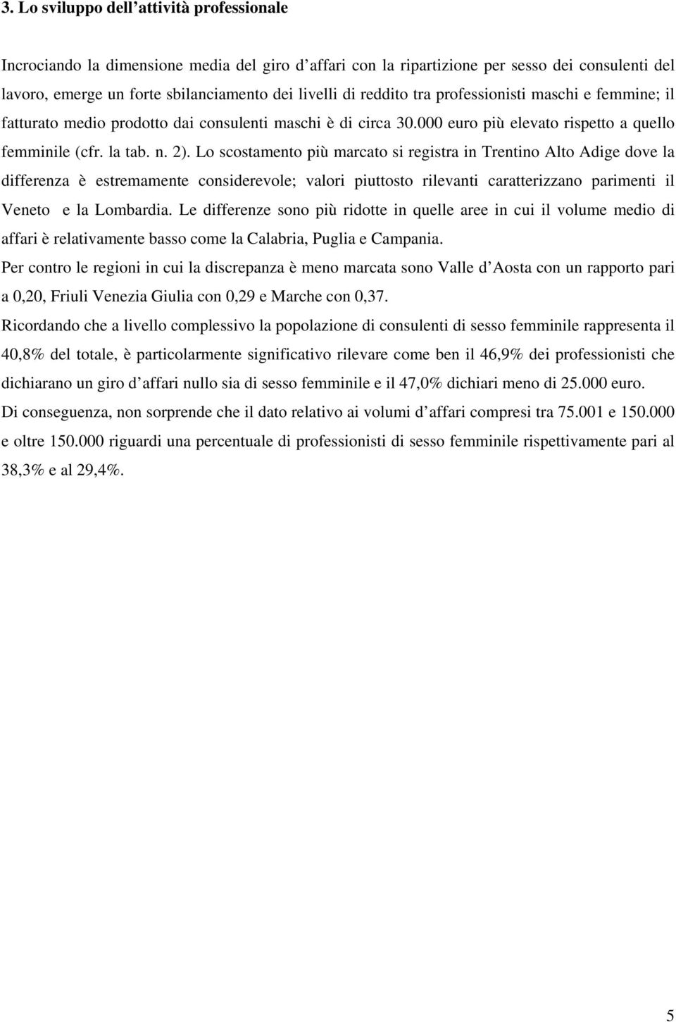 Lo scostamento più marcato si registra in Trentino Alto Adige dove la differenza è estremamente considerevole; valori piuttosto rilevanti caratterizzano parimenti il Veneto e la Lombardia.