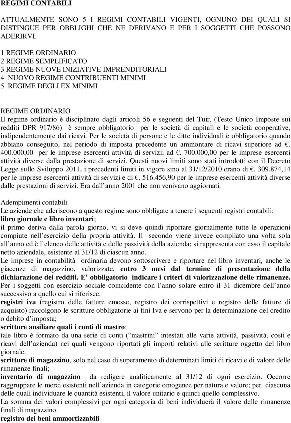 dagli articoli 56 e seguenti del Tuir, (Testo Unico Imposte sui redditi DPR 917/86) è sempre obbligatorio per le società di capitali e le società cooperative, indipendentemente dai ricavi.