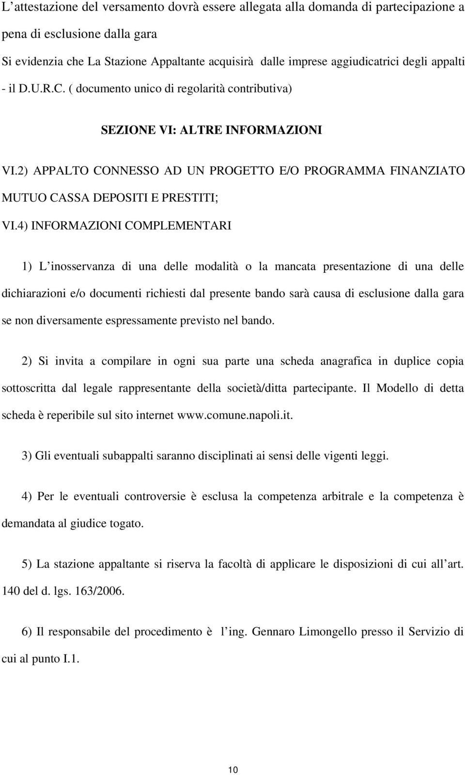 4) INFORMAZIONI COMPLEMENTARI 1) L inosservanza di una delle modalità o la mancata presentazione di una delle dichiarazioni e/o documenti richiesti dal presente bando sarà causa di esclusione dalla