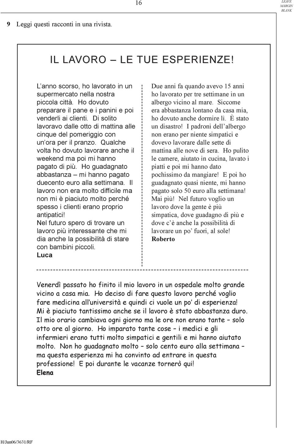 Qualche volta ho dovuto lavorare anche il weekend ma poi mi hanno pagato di più. Ho guadagnato abbastanza mi hanno pagato duecento euro alla settimana.