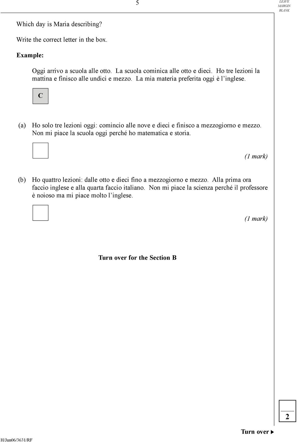 C (a) Ho solo tre lezioni oggi: comincio alle nove e dieci e finisco a mezzogiorno e mezzo. Non mi piace la scuola oggi perché ho matematica e storia.