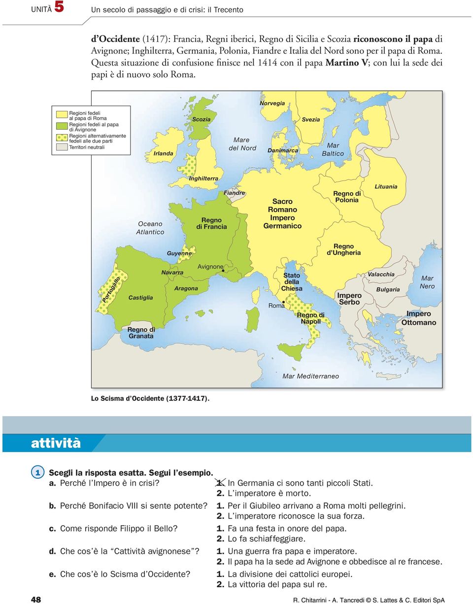 Norvegia Regioni fedeli al papa di Roma Regioni fedeli al papa di Avignone Regioni alternativamente fedeli alle due parti Territori neutrali Irlanda Scozia Mare del Nord Danimarca Svezia Mar Baltico