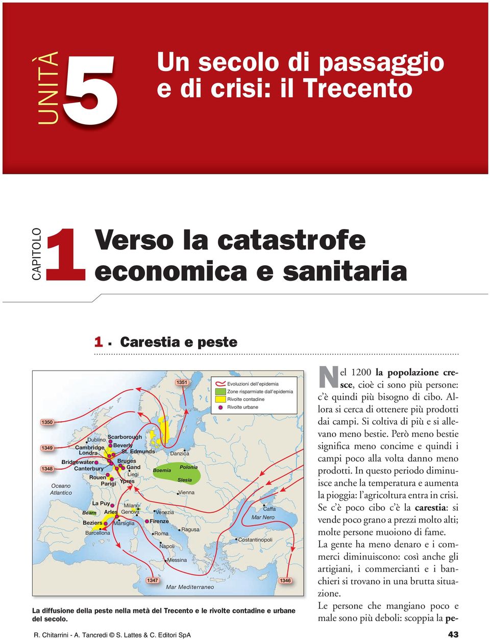 Venezia Firenze Roma Napoli 1351 Messina Ragusa Evoluzioni dell epidemia Zone risparmiate dall epidemia Rivolte contadine Rivolte urbane Caffa Mar Nero Costantinopoli 1347 1346 Mar Mediterraneo La