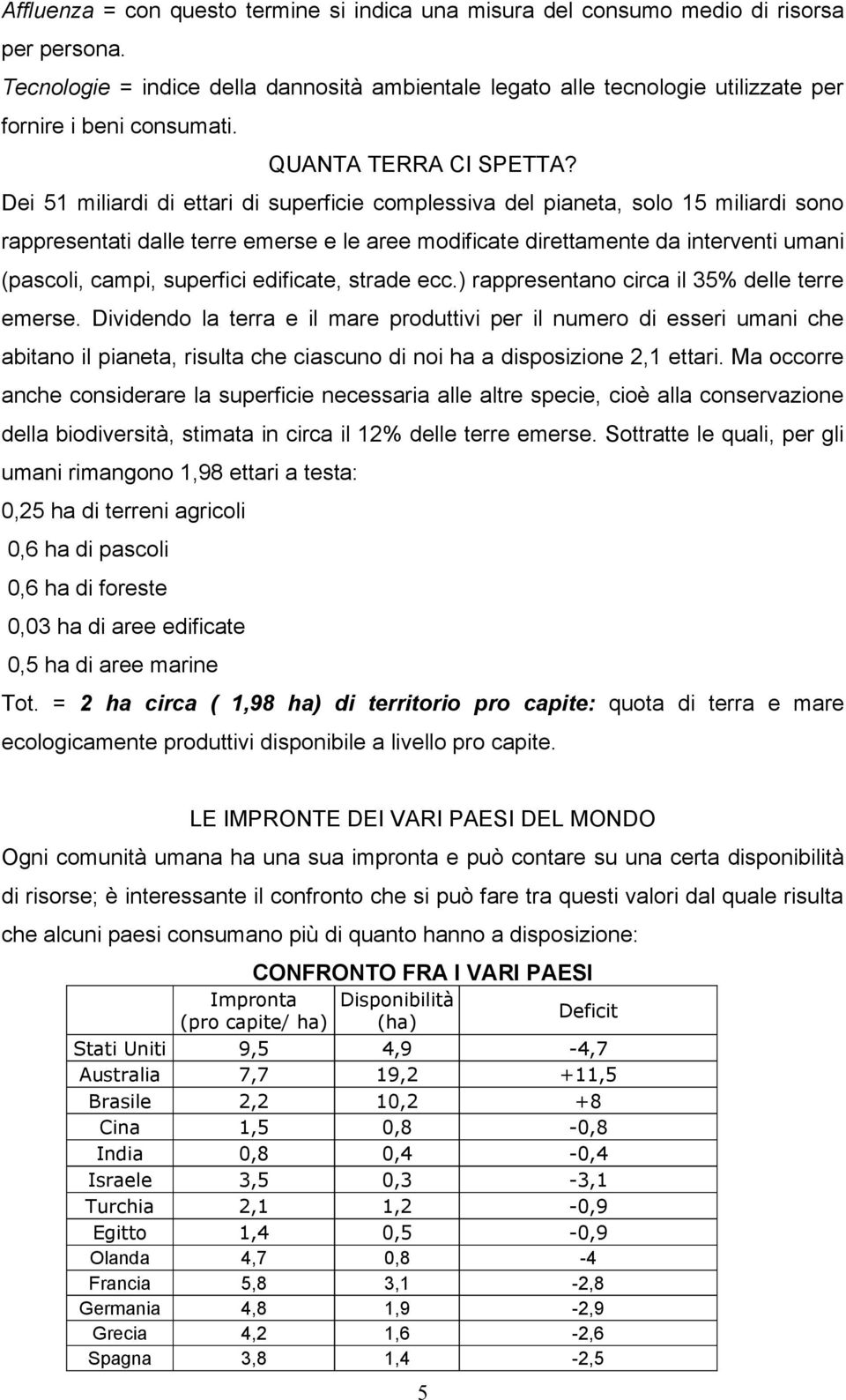 Dei 51 miliardi di ettari di superficie complessiva del pianeta, solo 15 miliardi sono rappresentati dalle terre emerse e le aree modificate direttamente da interventi umani (pascoli, campi,