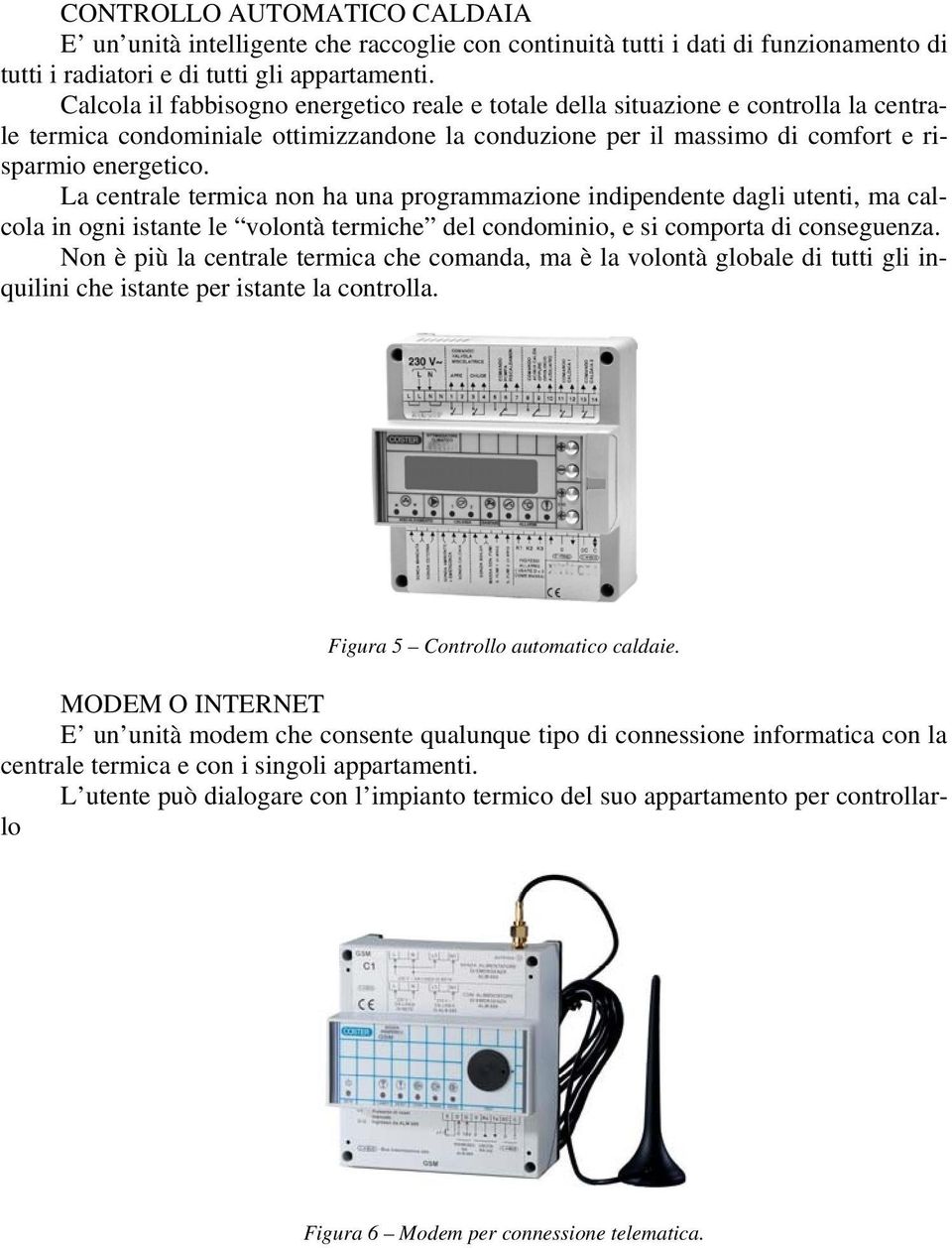 La centrale termica non ha una programmazione indipendente dagli utenti, ma calcola in ogni istante le volontà termiche del condominio, e si comporta di conseguenza.