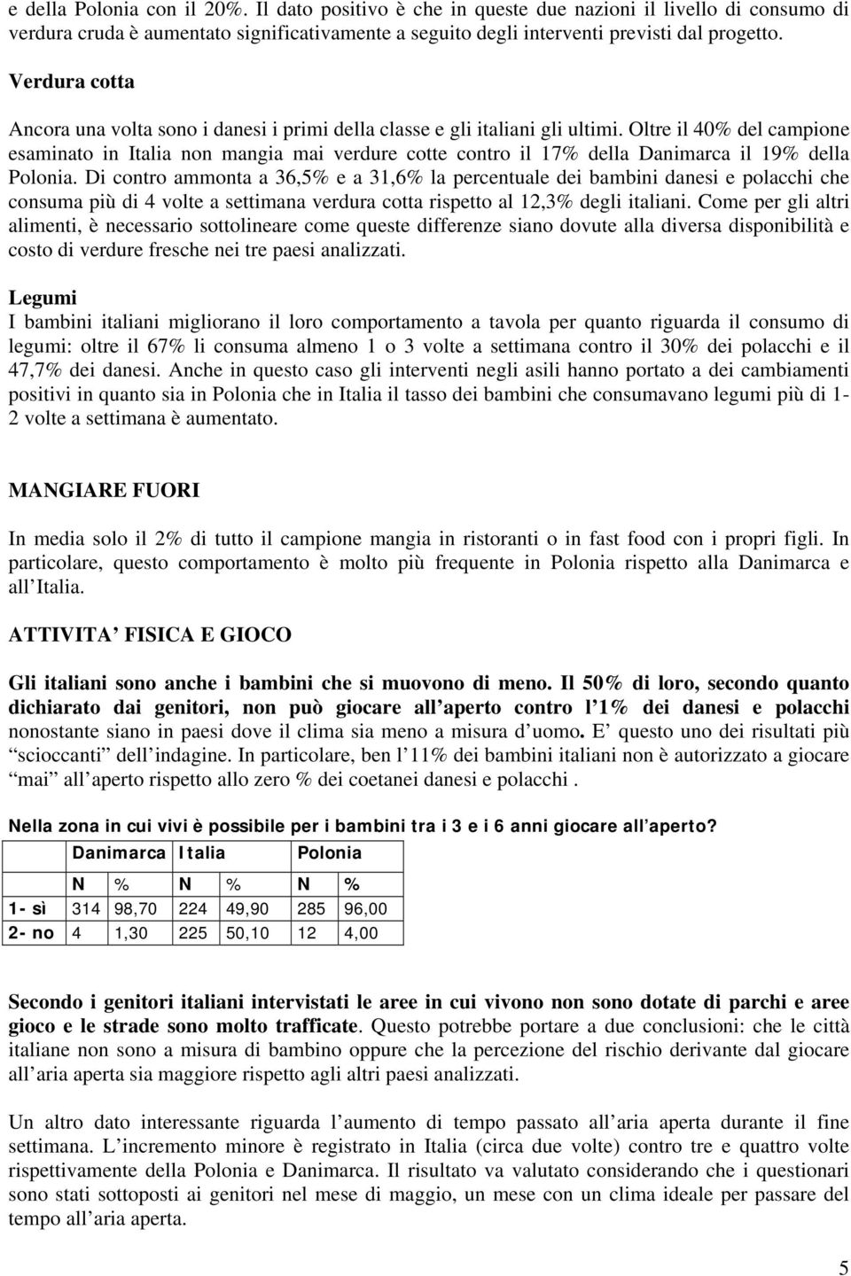 Oltre il 40% del campione esaminato in Italia non mangia mai verdure cotte contro il 17% della Danimarca il 19% della Polonia.