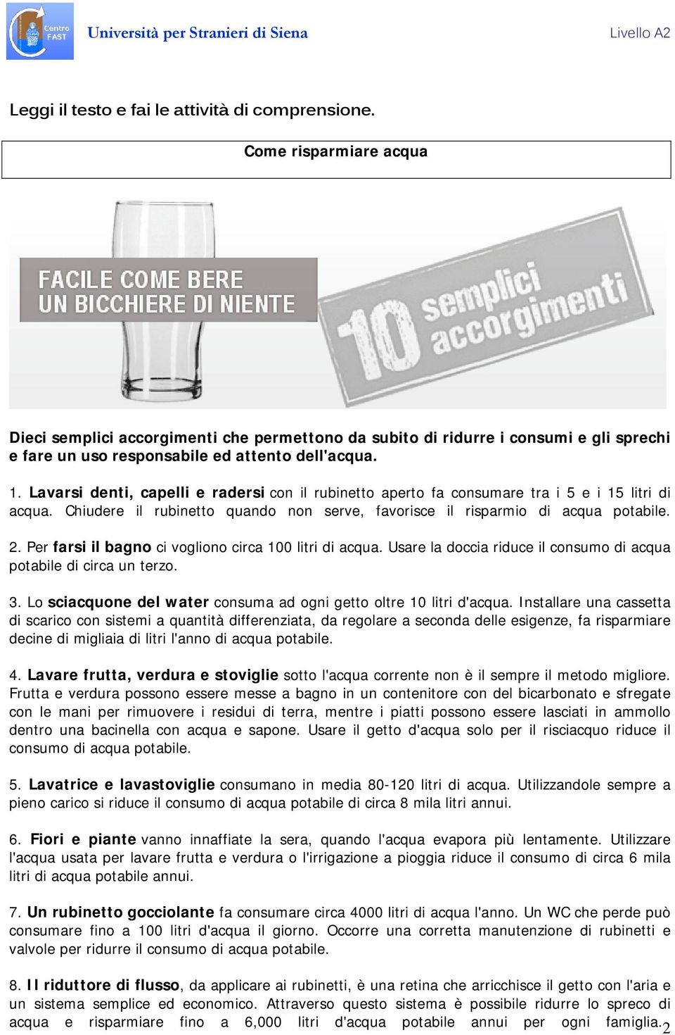 Lavarsi denti, capelli e radersi con il rubinetto aperto fa consumare tra i 5 e i 15 litri di acqua. Chiudere il rubinetto quando non serve, favorisce il risparmio di acqua potabile. 2.