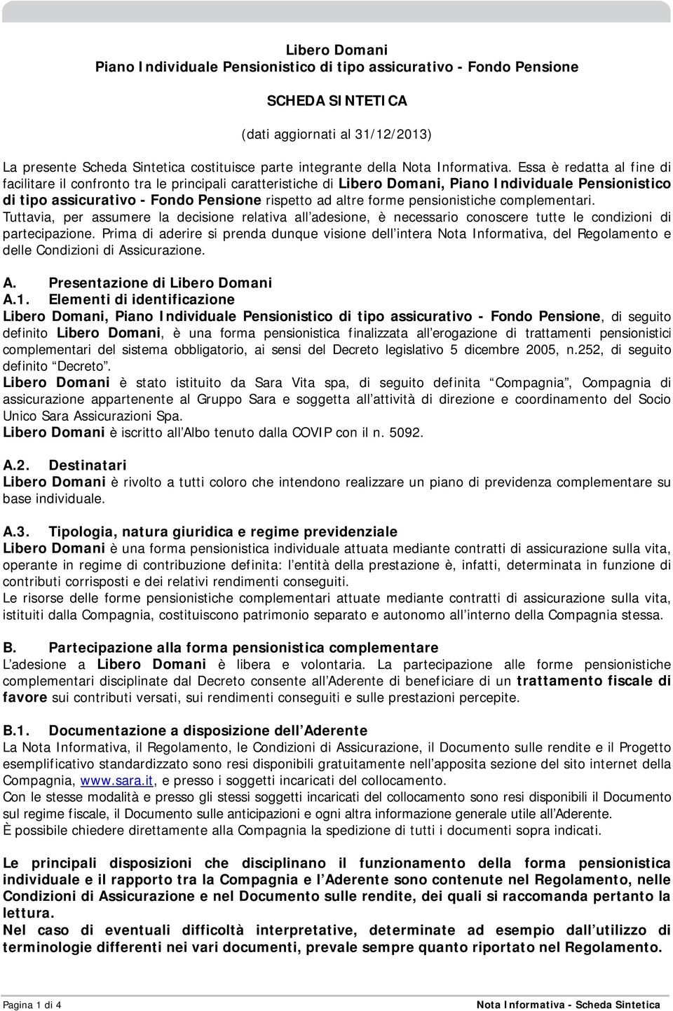 Essa è redatta al fine di facilitare il confronto tra le principali caratteristiche di Libero Domani, Piano Individuale Pensionistico di tipo assicurativo - Fondo Pensione rispetto ad altre forme