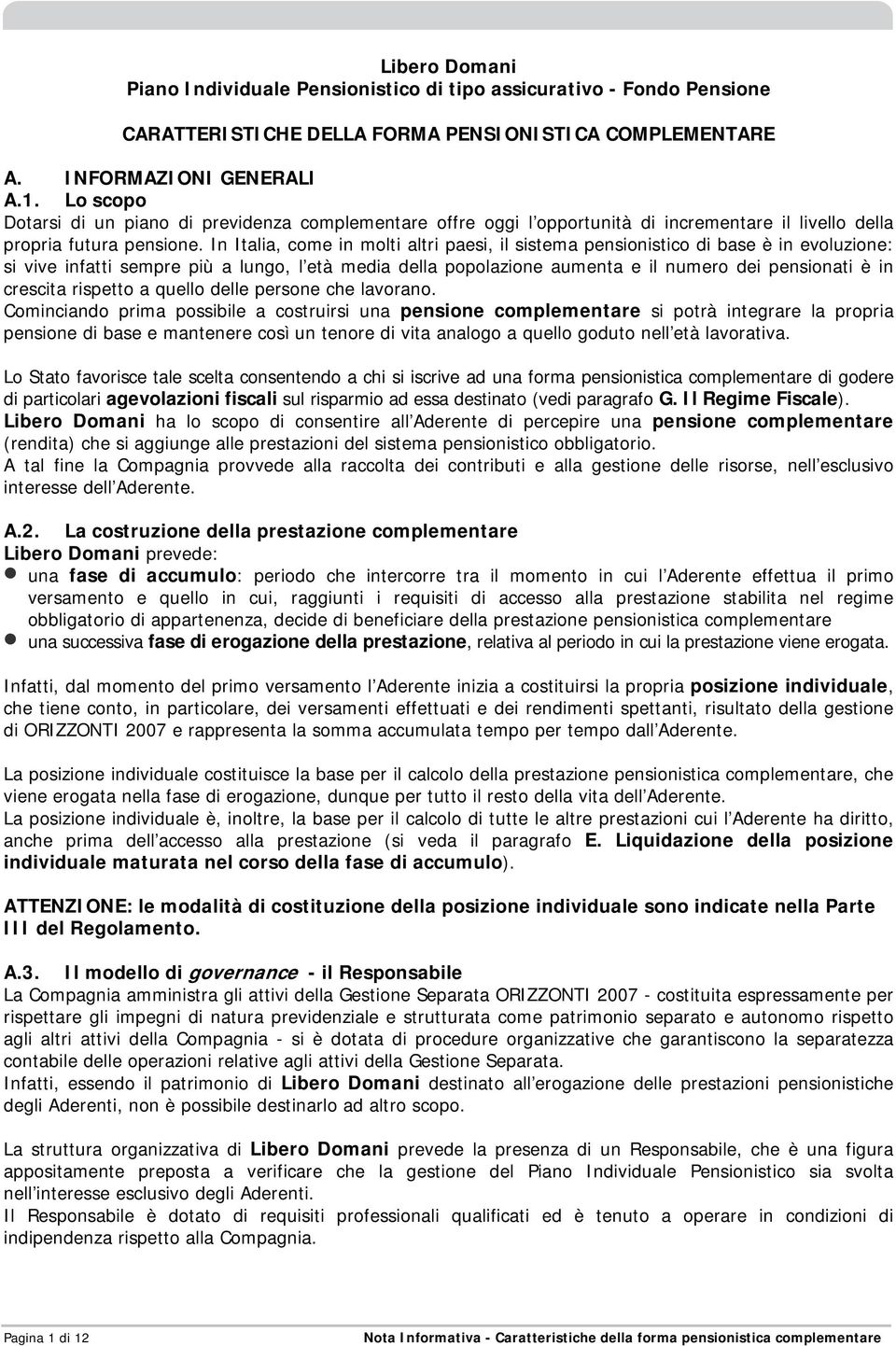 In Italia, come in molti altri paesi, il sistema pensionistico di base è in evoluzione: si vive infatti sempre più a lungo, l età media della popolazione aumenta e il numero dei pensionati è in