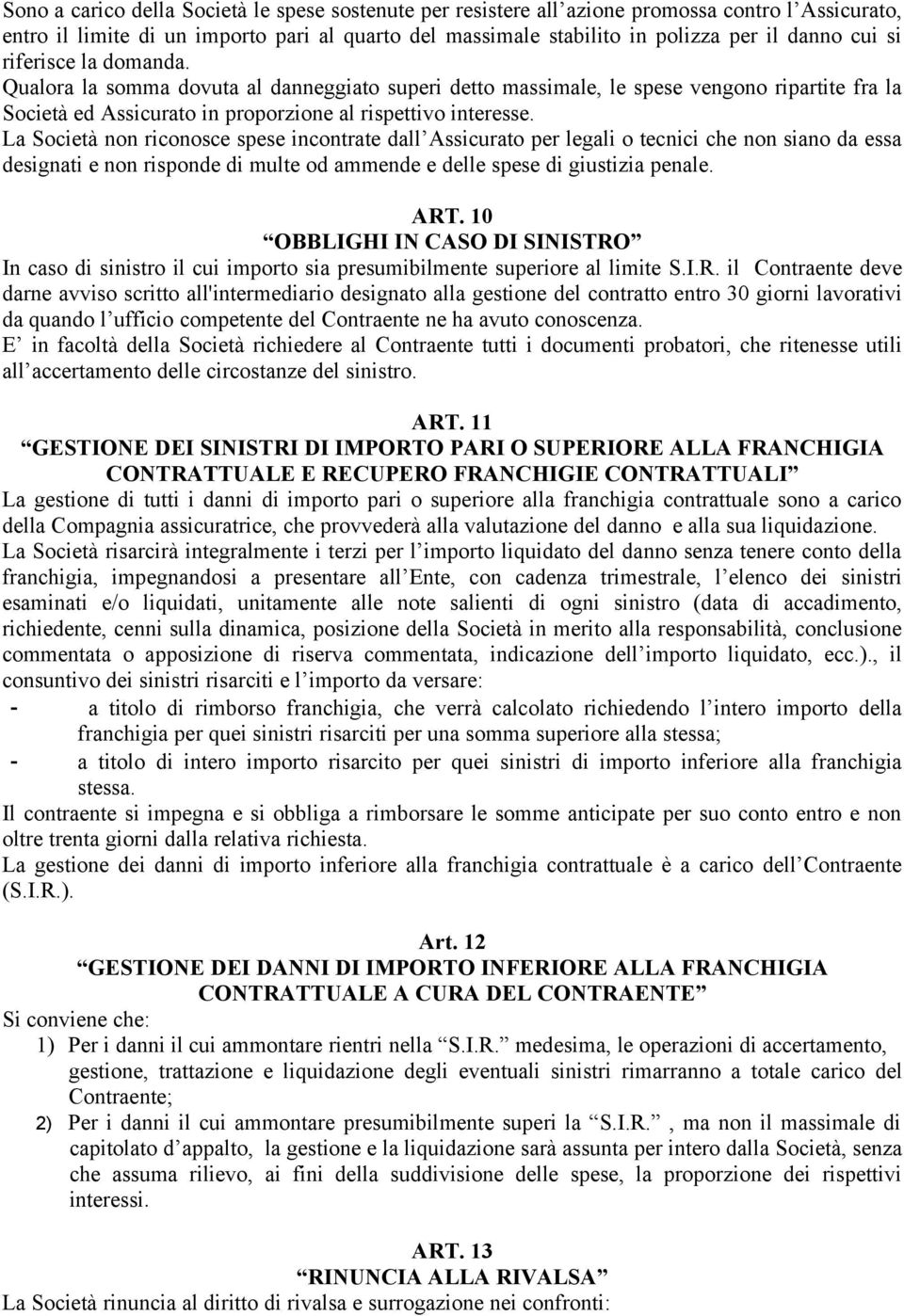 La Società non riconosce spese incontrate dall Assicurato per legali o tecnici che non siano da essa designati e non risponde di multe od ammende e delle spese di giustizia penale. ART.