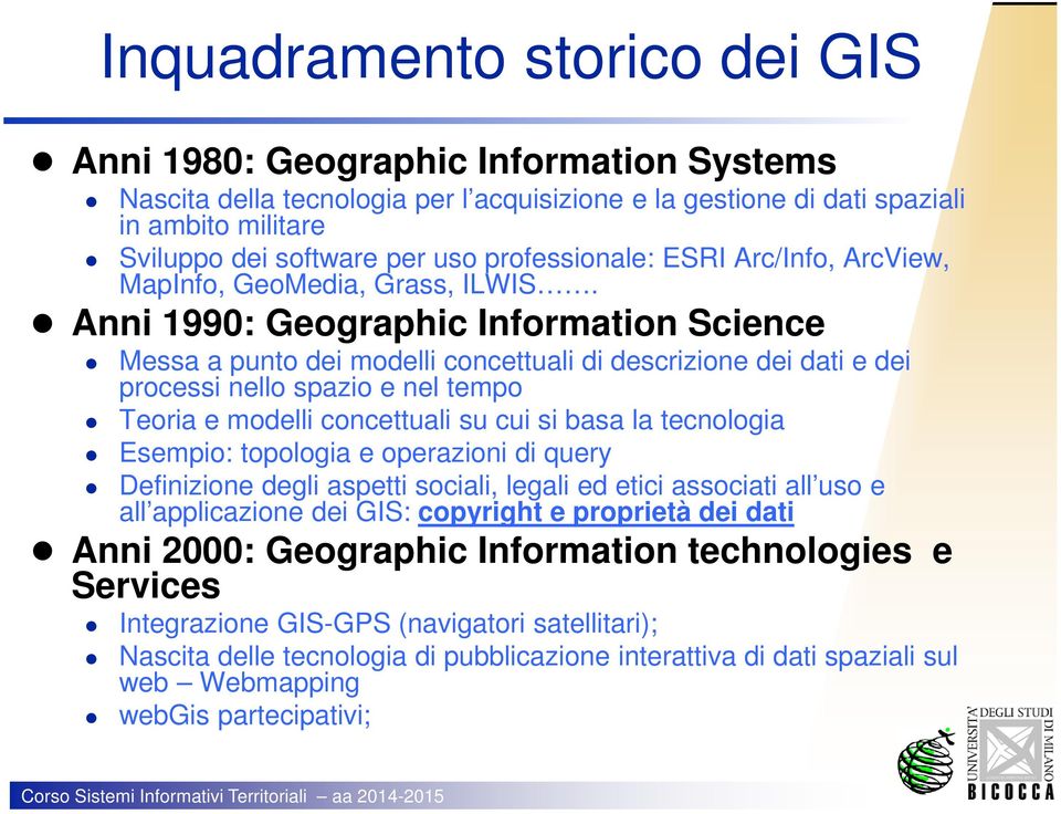 Anni 1990: Geographic Information Science Messa a punto dei modelli concettuali di descrizione dei dati e dei processi nello spazio e nel tempo Teoria e modelli concettuali su cui si basa la