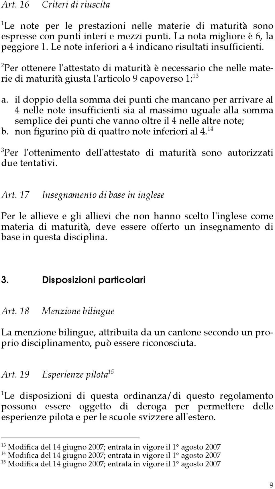 il doppio della somma dei punti che mancano per arrivare al 4 nelle note insufficienti sia al massimo uguale alla somma semplice dei punti che vanno oltre il 4 nelle altre note; b.